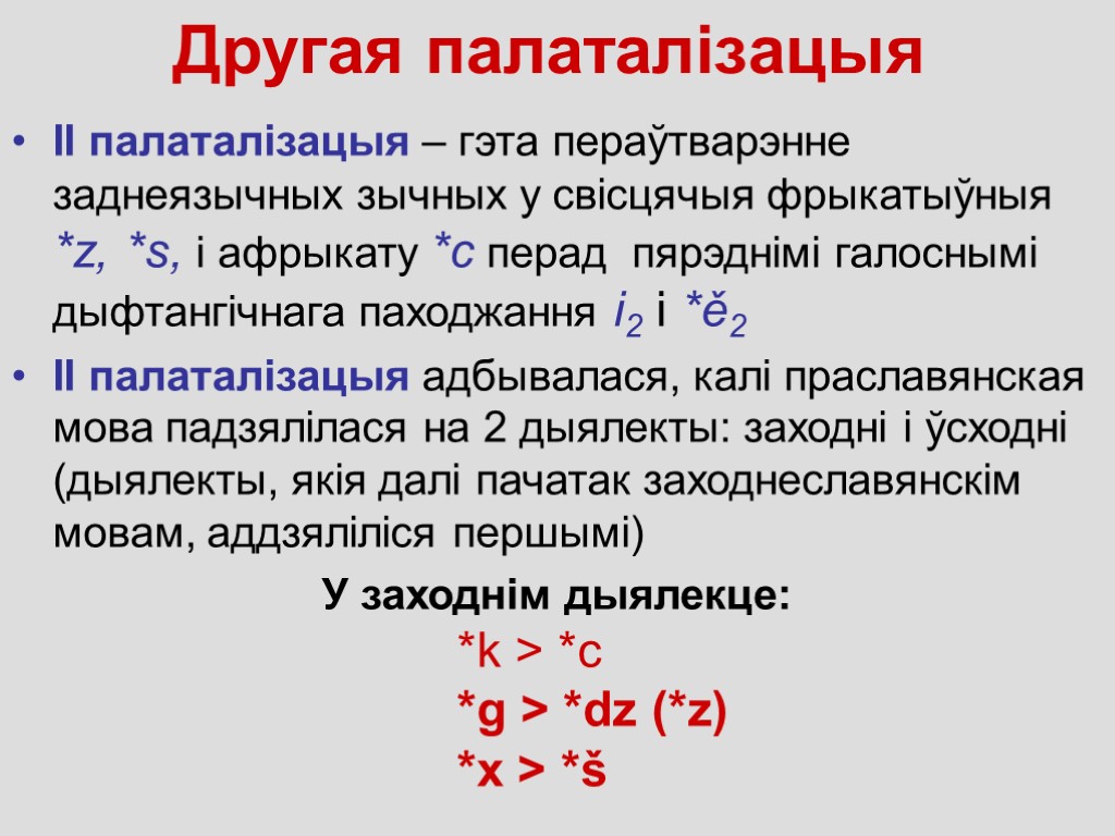 Другая палаталізацыя ІІ палаталiзацыя – гэта пераўтварэнне заднеязычных зычных у свісцячыя фрыкатыўныя *z, *s,